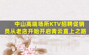 中山高端场所KTV招聘促销员从老店开始开启青云直上之路