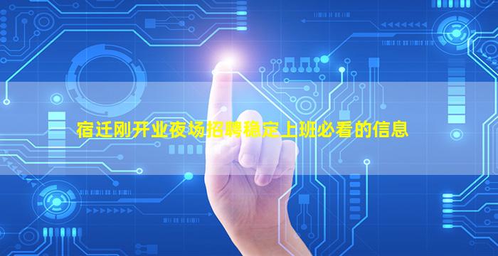 宿迁刚开业夜场招聘稳定上班必看的信息
