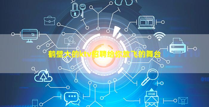 鹤壁大的ktv招聘给你放飞的舞台